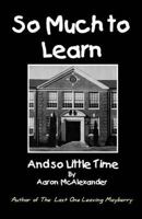 So Much To Learn: and So Little Time 0985422513 Book Cover