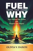 FUEL YOUR WHY: Turn Passion Into Action and Purpose Into Impact B0FKT34GM9 Book Cover