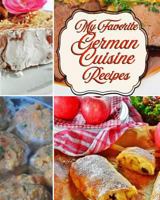 My Favorite German Cuisine Recipes!: From Auchen to Wibele, Great German Foods 172416760X Book Cover