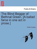 The Blind Beggar of Bethnal Green. [A ballad farce in one act in prose.] 1241170452 Book Cover