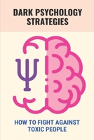 Dark Psychology Strategies: How To Fight Against Toxic People: Dark Psychology Tricks B094T5BWTG Book Cover