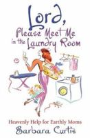 Lord, Please Meet Me in the Laundry Room: Heavenly Help for Earthly Moms 0834120976 Book Cover