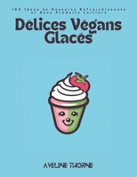 Délices Végans Glacés: 100 Idées de Desserts Rafraîchissants et Sans Produits Laitiers (French Edition) B0DWSFG3CB Book Cover