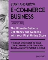 Start and Grow E-Commerce Business [5 Books in 1]: The Ultimate Guide to Get Money and Success with Your First Online Store. The Best Strategies to Have Low - Espenses, Save Time and Build a Massive P 1802595414 Book Cover