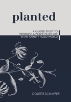 Planted: A Guided Study to Produce a Peace-Filled Life in an Anxiety-Filled World 1973684454 Book Cover