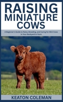 Raising Miniature Cows: A Beginner’s Guide to Raise, Breeding, and Caring for Mini Cows in Your Backyard or Farm B0FFH3MKC3 Book Cover