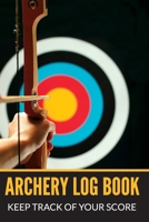 Archery Log Book Keep Track of Your Score: Personal Score Keeping Notebook for Target Shooting Record, Notes, Rounds and Distance, Compact Size 1711811343 Book Cover