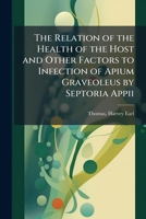 The Relation of the Health of the Host and Other Factors to Infection of Apium Graveoleus by Septoria Appii 1175768847 Book Cover