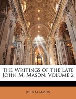 The Writings of the Late John M. Mason, D.D, Vol. 2 of 4: Consisting of Sermons, Essays, and Miscellanies, Including Essays Already Published in the "Christian Magazine" 1357594119 Book Cover