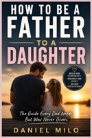 How to Be a Father to a Daughter: The Essential Guide to Raising Confident, Loved, and Emotionally Strong Daughters — From the Early Years to Adulthood B0GZDRKCQC Book Cover