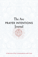 The Ave Prayer Intentions Journal: A Record of My Conversations with God 1646802594 Book Cover