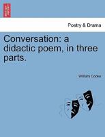 Conversation: a didactic poem, in three parts. By William Cooke, Esq. 1241175284 Book Cover