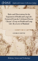Rules and Observations for the Enjoyment of Health and Long Life; Extracted From the Celebrated Doctor Cheyne's Essay on Health and Long Life. By a Lover of Mankind 1170648746 Book Cover