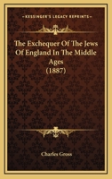 The Exchequer of the Jews of England in the Middle Ages: A Lecture Delivered at the Anglo-Jewish Historical Exhibition, Royal Albert Hall, 9Th June, 1887 116692775X Book Cover