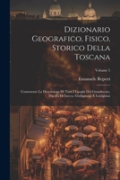 Dizionario Geografico, Fisico, Storico Della Toscana: Contenente La Descrizione Di Tutti I Luoghi Del Granducato, Ducato Di Lucca, Garfagnana E Lunigiana; Volume 5 1021934607 Book Cover