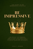 BE IMPRESSIVE: The Guide To An Impressive Lifestyle: 365 Days of Life Changing, Motivational, Self-Improving, Inspirational Affirmation Quotes To Provide Knowledge And Growth. B0G6VMS9MJ Book Cover