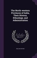 The North-Western Provinces of India: Their History, Ethnology and Administration 1019007257 Book Cover