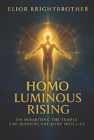 Homo Luminous Rising: On Inhabiting the Temple & Blessing the Body Into Life B0FP2YLP5C Book Cover