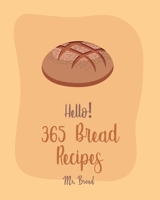 Hello! 365 Bread Recipes: Best Bread Cookbook Ever For Beginners [Banana Bread Cookbook, French Bread Cookbook, Pizza Dough Cookbook, Cinnamon Roll Recipes, Gluten Free Bread Machine Recipe] [Book 1] B0851KXHF5 Book Cover