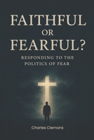 Faithful or Fearful?: Responding to the Politics of Fear 1969021845 Book Cover