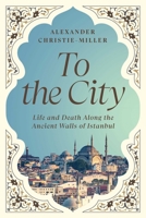 To the City: Life and Death Along the Ancient Walls of Istanbul 1639367349 Book Cover