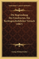 Die Begrundung Des Ususfructus, Ein Rechtsgeschichtlicher Versuch (1867) 1161070141 Book Cover