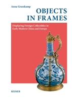 Objects in Frames : Displaying Foreign Collectibles in Early Modern China and Europe 3496016248 Book Cover