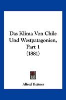Das Klima Von Chile Und Westpatagonien, Part 1 (1881) 1167383788 Book Cover