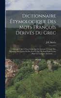 Dictionnaire Étymologique Des Mots François Dérivés Du Grec: Ouvrage Utile À Tous Ceux Qui Se Livrent À L'étude Des Sciences, Des Lettres Et Des Arts ... Les Langues Ancienne ...... 101687507X Book Cover