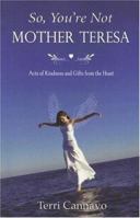 So, You're Not Mother Teresa: Acts of Kindness and Gifts from the Heart 1933285508 Book Cover