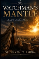 The Watchman's Mantle: A Call to Stand and Intercede B0GZZZGHLK Book Cover