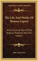 The Life and Works of Thomas Lupset: With a Critical Text of the Original Treatises and the Letters 1164507672 Book Cover