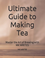 Ultimate Guide to Making Tea: Master the Art of Brewing with MK WRITES B0FJ1ZB9PS Book Cover