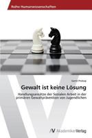 Gewalt ist keine Lösung: Handlungsansätze der Sozialen Arbeit in der primären Gewaltprävention von Jugendlichen 3639644018 Book Cover