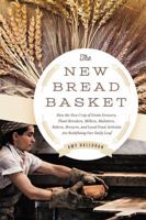 The New Bread Basket: How the New Crop of Grain Growers, Plant Breeders, Millers, Maltsters, Bakers, Brewers, and Local Food Activists Are Redefining Our Daily Loaf 1603585672 Book Cover