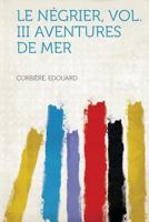 Le Negrier: Aventures de Mer; Volume III 1374847437 Book Cover