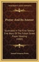 Prayer And Its Answer: Illustrated In The First Twenty-Five Years Of The Fulton Street Prayer Meeting 1437064086 Book Cover