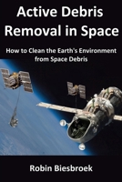 Active Debris Removal in Space: How to Clean the Earth's Environment from Space Debris 1508529183 Book Cover