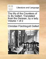 The life of the Countess of G. By Gellert. Translated from the German, by a lady. Volume 1 of 2 1140661027 Book Cover