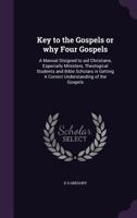 Key to the Gospels or Why Four Gospels: A Manual Disigned to Aid Christians, Especially Ministers, Theological Students and Bible Scholars in Getting a Correct Understanding of the Gospels 1371833117 Book Cover
