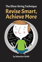 The Silver String Technique: Revise Smart, Achieve More: A Game Changing Revision and Exam Technique for Essay-Based Exams 1494373947 Book Cover