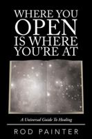Where You Open Is Where You're at: A Universal Guide to Healing 1504311957 Book Cover