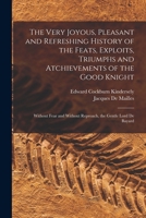 The Very Joyous, Pleasant and Refreshing History of the Feats, Exploits, Triumphs and Atchievements of the Good Knight: Without Fear and Without Reproach, the Gentle Lord De Bayard 1017643253 Book Cover