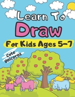 Learn To Draw For Kids Ages 5-7 Cute Unicorns: How to Draw Animals for Children Drawing Grid Activity Book for Kids Colouring Little Creature in the ... Drawing Animals Unicorn for Girls and Boys B08N9CRX87 Book Cover