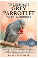 THE ULTIMATE GREY PARROTLET CARE HANDBOOK: A Step-By-Step Guide for Beginners and Enthusiasts on Feeding, Cage Design, Taming, Behavior Management, ... and Understanding of A Pet Grey Parrotlet B0GZ8DDYCW Book Cover