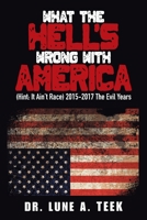 What the Hell’s Wrong With America: Hint: It Ain’t Race, 2015-2017 the Evil Years 1664111190 Book Cover