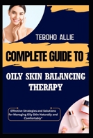 COMPLETE GUIDE TO OILY SKIN BALANCING THERAPY: Effective Strategies and Solutions for Managing Oily Skin Naturally and Comfortably" B0FNCMDNPK Book Cover