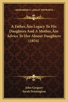 A Father's Legacy To His Daughters And A Mother's Advice To Her Absent Daughters (1834) 1166442675 Book Cover