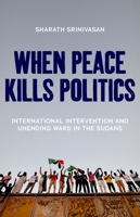 When Peace Kills Politics: International Intervention and Unending Wars in the Sudans 019760272X Book Cover