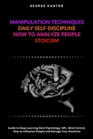 Manipulation Techniques, Daily Self-Discipline, How to Analyze People, Stoicism: Guide to Deep Learning Dark Psychology, NPL, Mind Control, How to Influence People and Manage Your Emotions B0842L36YN Book Cover